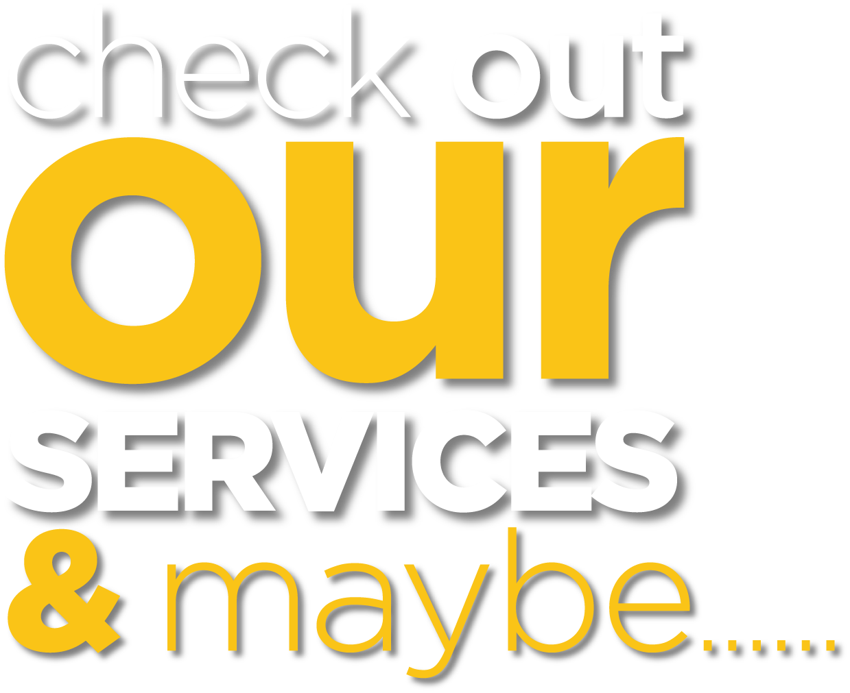 check out our services and maybe...